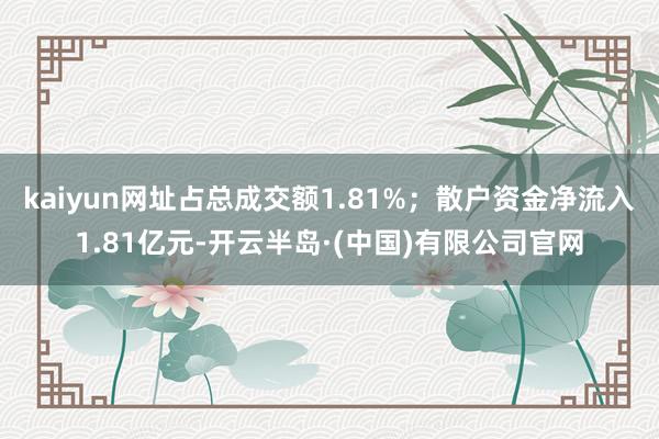 kaiyun网址占总成交额1.81%；散户资金净流入1.81亿元-开云半岛·(中国)有限公司官网