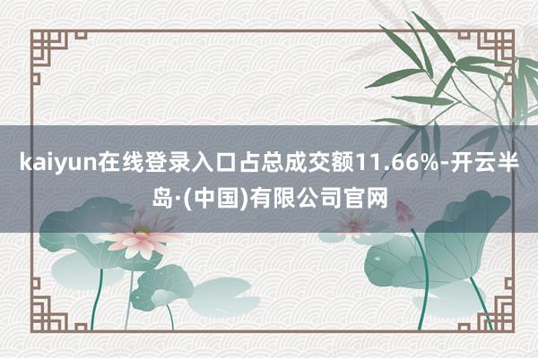 kaiyun在线登录入口占总成交额11.66%-开云半岛·(中国)有限公司官网