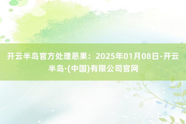 开云半岛官方处理恶果:2025年01月08日-开云半岛·(中国)有限公司官网