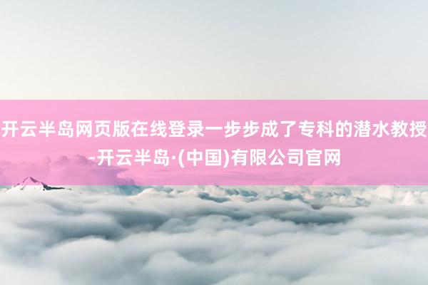 开云半岛网页版在线登录一步步成了专科的潜水教授-开云半岛·(中国)有限公司官网