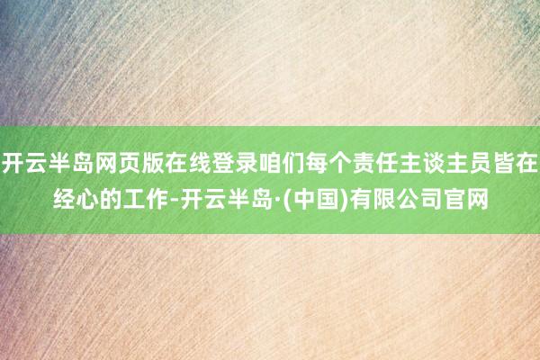 开云半岛网页版在线登录咱们每个责任主谈主员皆在经心的工作-开云半岛·(中国)有限公司官网