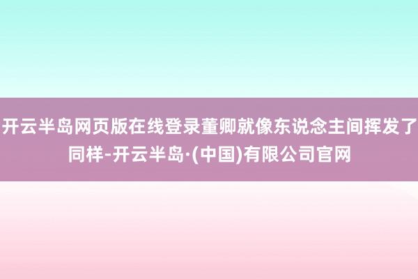 开云半岛网页版在线登录董卿就像东说念主间挥发了同样-开云半岛·(中国)有限公司官网