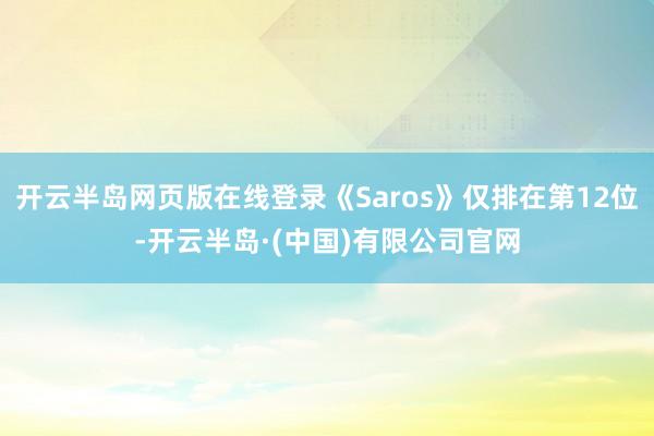 开云半岛网页版在线登录《Saros》仅排在第12位-开云半岛·(中国)有限公司官网