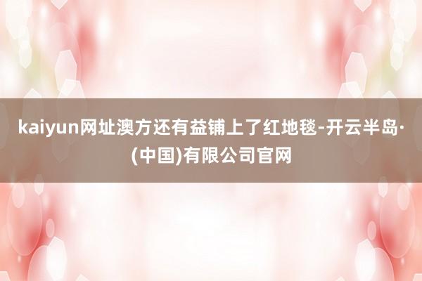 kaiyun网址澳方还有益铺上了红地毯-开云半岛·(中国)有限公司官网