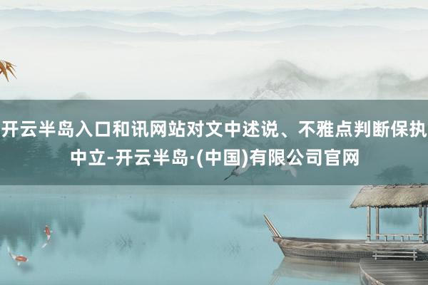 开云半岛入口和讯网站对文中述说、不雅点判断保执中立-开云半岛·(中国)有限公司官网