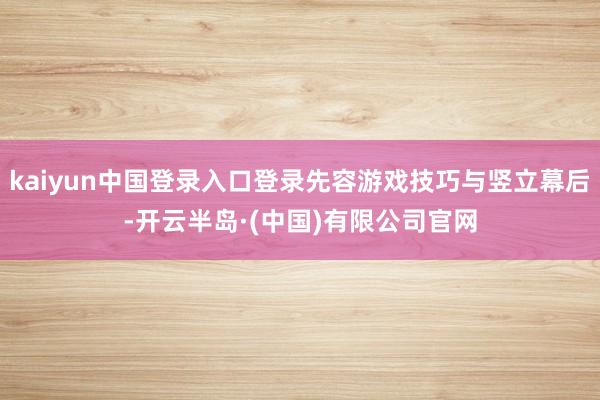 kaiyun中国登录入口登录先容游戏技巧与竖立幕后-开云半岛·(中国)有限公司官网