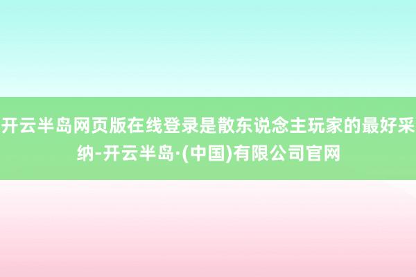 开云半岛网页版在线登录是散东说念主玩家的最好采纳-开云半岛·(中国)有限公司官网