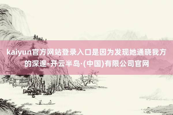 kaiyun官方网站登录入口是因为发现她通晓我方的深邃-开云半岛·(中国)有限公司官网