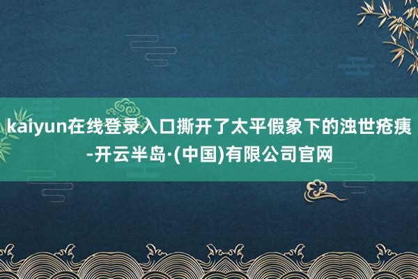 kaiyun在线登录入口撕开了太平假象下的浊世疮痍-开云半岛·(中国)有限公司官网