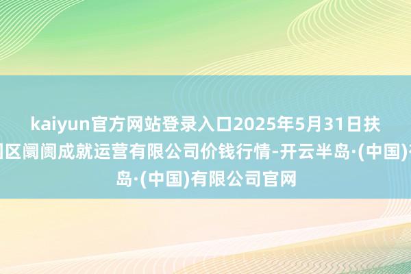 kaiyun官方网站登录入口2025年5月31日扶余市三井子园区阛阓成就运营有限公司价钱行情-开云半岛·(中国)有限公司官网