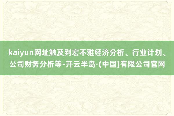 kaiyun网址触及到宏不雅经济分析、行业计划、公司财务分析等-开云半岛·(中国)有限公司官网