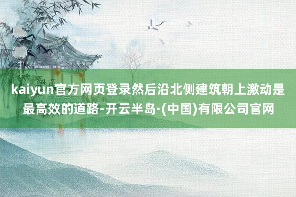 kaiyun官方网页登录然后沿北侧建筑朝上激动是最高效的道路-开云半岛·(中国)有限公司官网