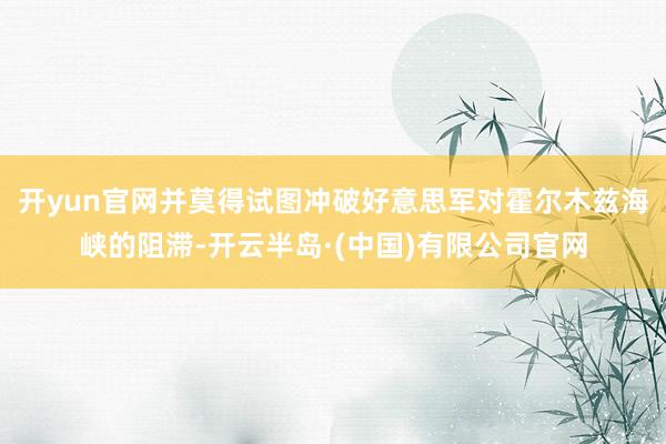 开yun官网并莫得试图冲破好意思军对霍尔木兹海峡的阻滞-开云半岛·(中国)有限公司官网