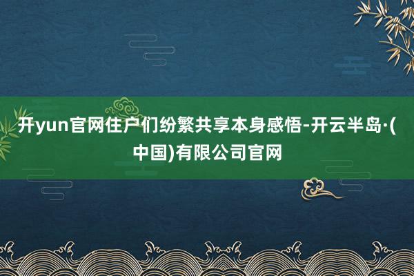 开yun官网住户们纷繁共享本身感悟-开云半岛·(中国)有限公司官网