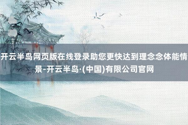 开云半岛网页版在线登录助您更快达到理念念体能情景-开云半岛·(中国)有限公司官网