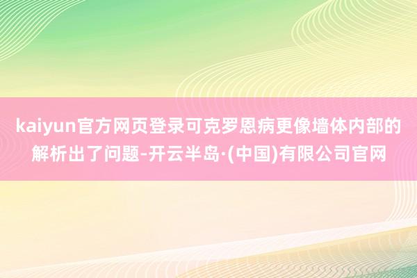 kaiyun官方网页登录可克罗恩病更像墙体内部的解析出了问题-开云半岛·(中国)有限公司官网