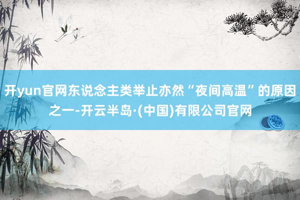 开yun官网东说念主类举止亦然“夜间高温”的原因之一-开云半岛·(中国)有限公司官网