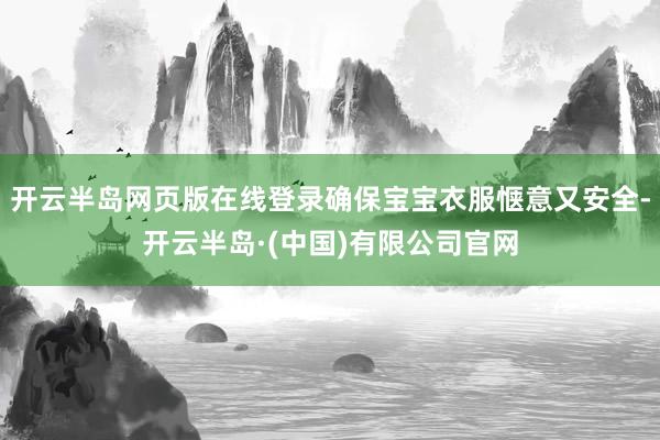 开云半岛网页版在线登录确保宝宝衣服惬意又安全-开云半岛·(中国)有限公司官网