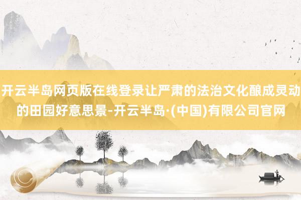 开云半岛网页版在线登录让严肃的法治文化酿成灵动的田园好意思景-开云半岛·(中国)有限公司官网