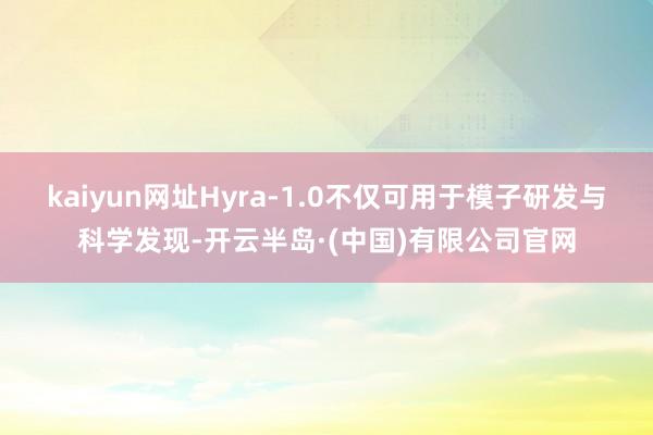kaiyun网址Hyra-1.0不仅可用于模子研发与科学发现-开云半岛·(中国)有限公司官网