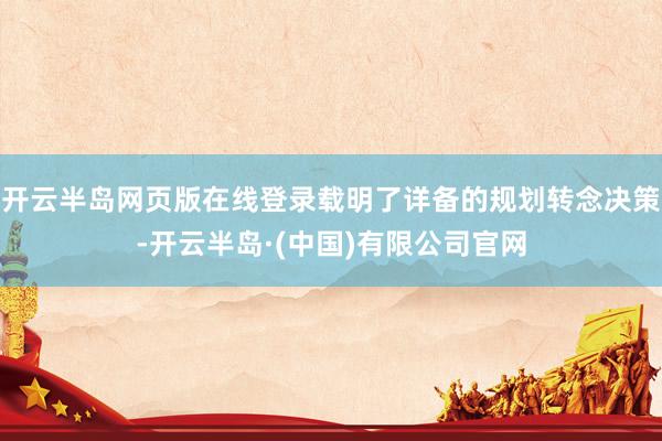 开云半岛网页版在线登录载明了详备的规划转念决策-开云半岛·(中国)有限公司官网