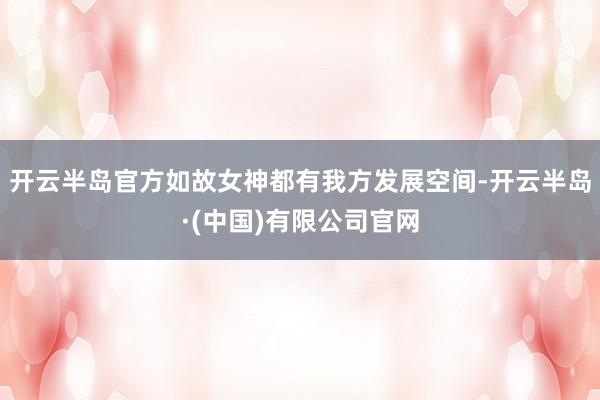 开云半岛官方如故女神都有我方发展空间-开云半岛·(中国)有限公司官网
