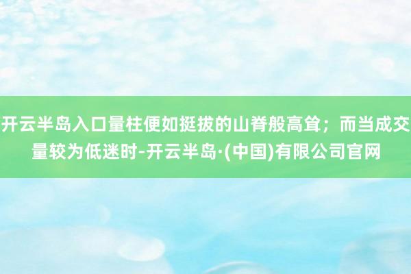开云半岛入口量柱便如挺拔的山脊般高耸；而当成交量较为低迷时-开云半岛·(中国)有限公司官网