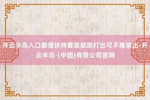 开云半岛入口鄙俚扶持套装就能打出可不雅输出-开云半岛·(中国)有限公司官网