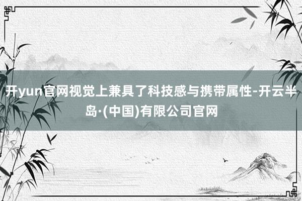 开yun官网视觉上兼具了科技感与携带属性-开云半岛·(中国)有限公司官网