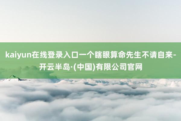 kaiyun在线登录入口一个瞎眼算命先生不请自来-开云半岛·(中国)有限公司官网