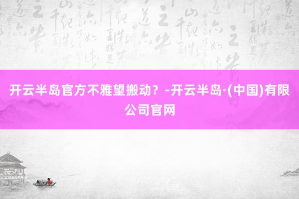 开云半岛官方不雅望搬动？-开云半岛·(中国)有限公司官网