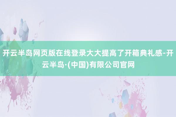 开云半岛网页版在线登录大大提高了开箱典礼感-开云半岛·(中国)有限公司官网